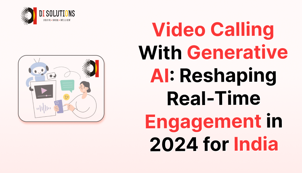 Video Calling With Generative AI: Reshaping Real-Time Engagement in 2024 for India